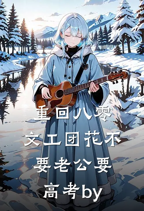 重回八零，文工团花不要老公要高考by
