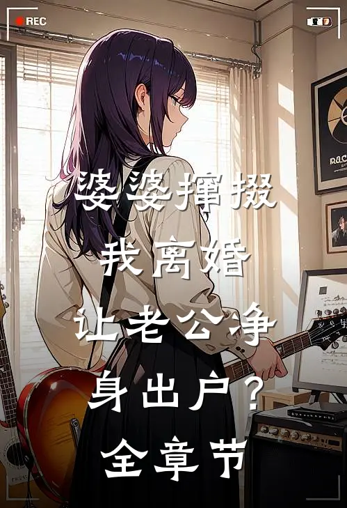 婆婆撺掇我离婚，让老公净身出户？全章节