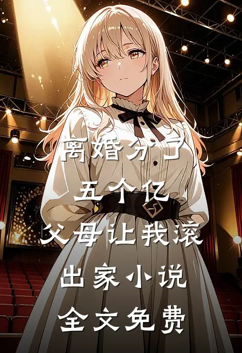 离婚分了五个亿，父母让我滚出家小说全文免费