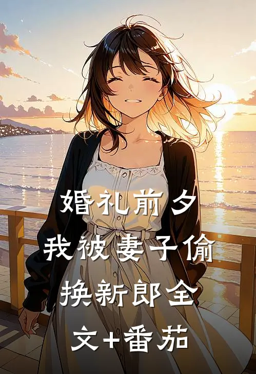 婚礼前夕，我被妻子偷换新郎全文+番茄