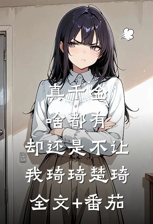 真千金啥都有，却还是不让我琦琦楚琦全文+番茄