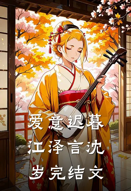爱意迟暮江泽言沈岁完结文