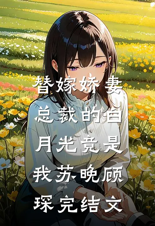 替嫁娇妻：总裁的白月光竟是我苏晚顾琛完结文