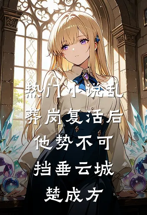 热门小说乱葬岗复活后，他势不可挡垂云城楚成方