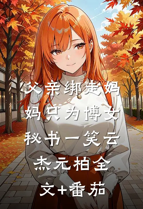 父亲绑走妈妈只为博女秘书一笑云杰元柏全文+番茄