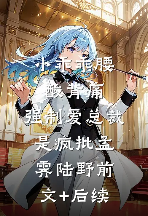 小乖乖腰酸背痛，强制爱总裁是疯批孟霁陆野前文+后续