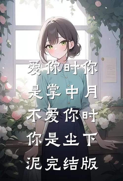 爱你时你是掌中月，不爱你时你是尘下泥完结版