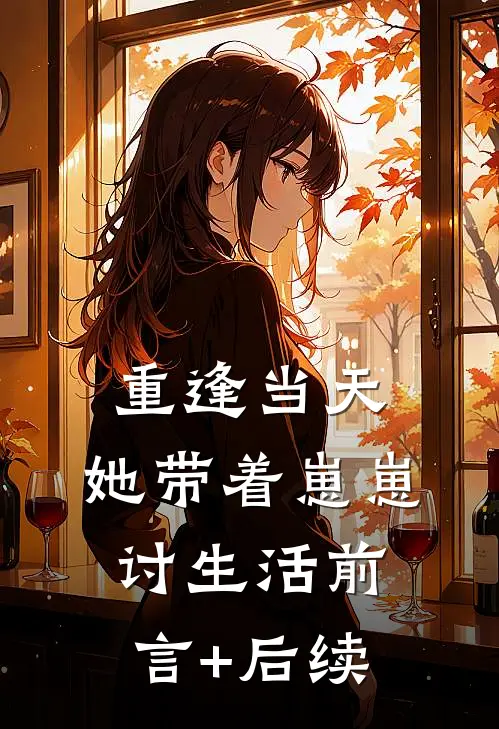 重逢当天，她带着崽崽讨生活前言+后续