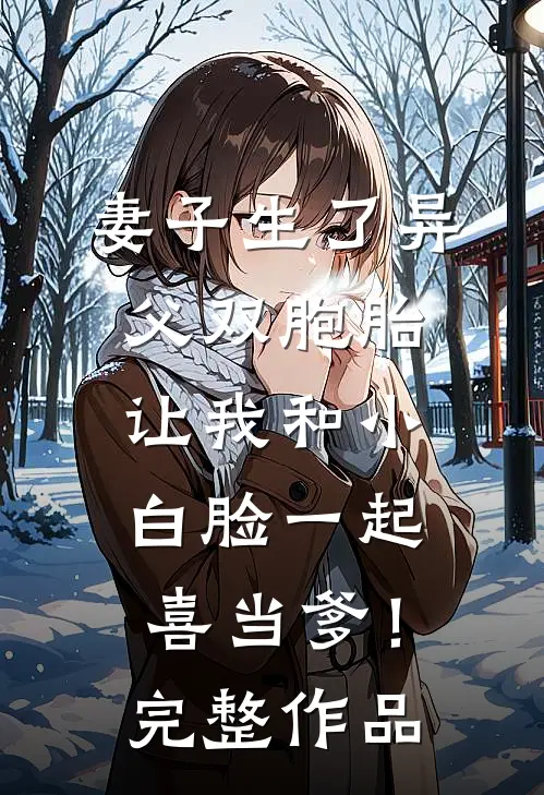 妻子生了异父双胞胎，让我和小白脸一起喜当爹！完整作品