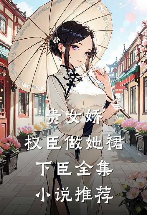贵女娇：权臣做她裙下臣全集小说推荐