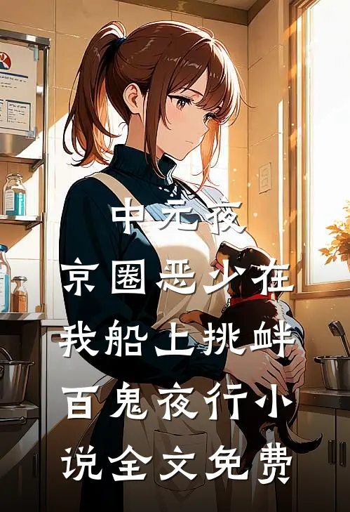 中元夜，京圈恶少在我船上挑衅百鬼夜行小说全文免费