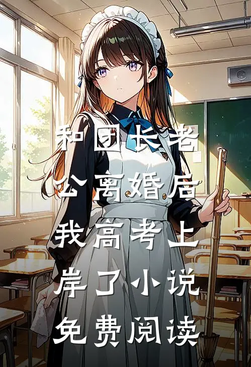 和团长老公离婚后，我高考上岸了小说免费阅读