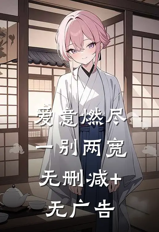 爱意燃尽，一别两宽无删减+无广告