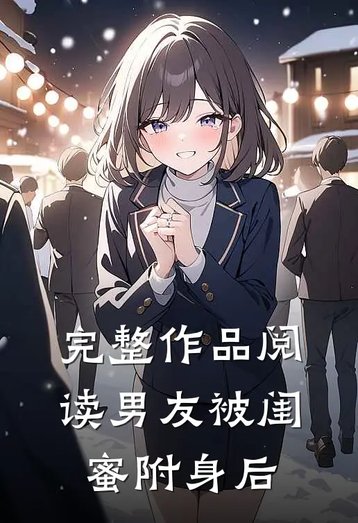 完整作品阅读男友被闺蜜附身后