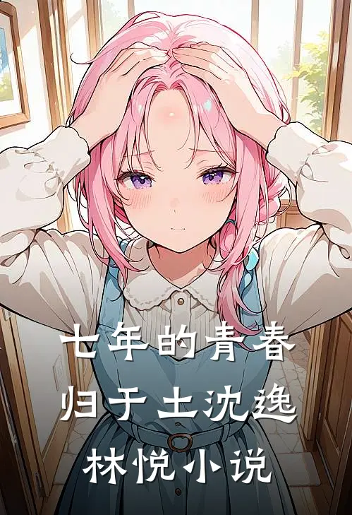 七年的青春归于土沈逸林悦小说