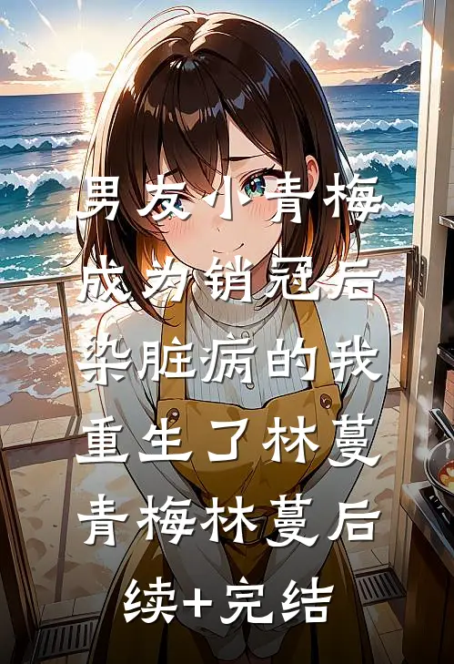 男友小青梅成为销冠后，染脏病的我重生了林蔓青梅林蔓后续+完结