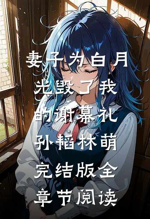 《妻子为白月光毁了我的谢幕礼》孙韬林萌完结版全章节阅读