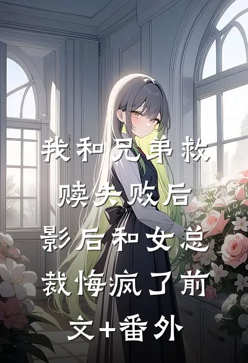 我和兄弟救赎失败后，影后和女总裁悔疯了前文+番外