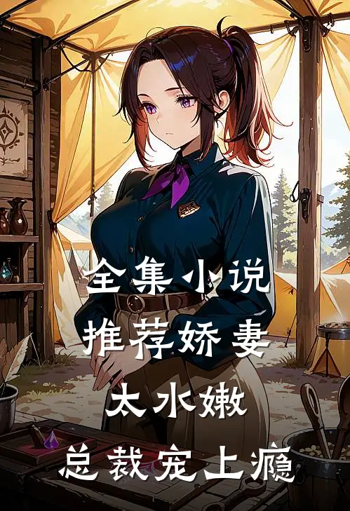 全集小说推荐娇妻太水嫩，总裁宠上瘾