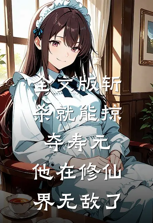 全文版斩杀就能掠夺寿元，他在修仙界无敌了