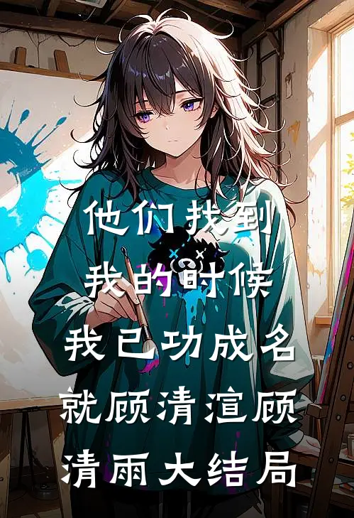 他们找到我的时候，我已功成名就顾清渲顾清雨大结局
