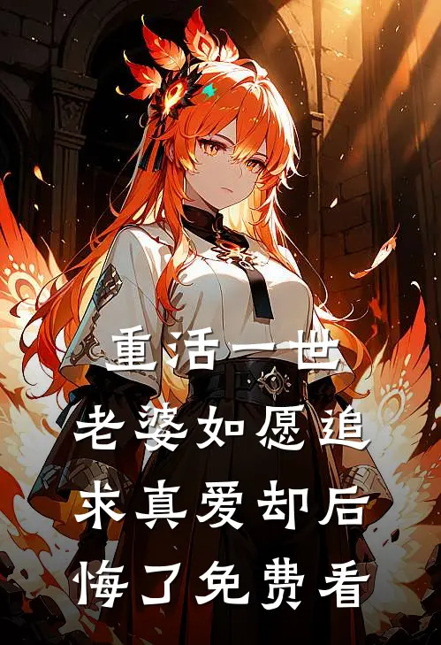 重活一世，老婆如愿追求真爱却后悔了免费看