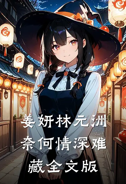 姜妍林元洲(奈何情深难藏)全文版