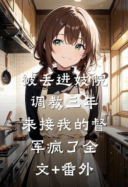 被丢进妓院调教三年，来接我的督军疯了全文+番外