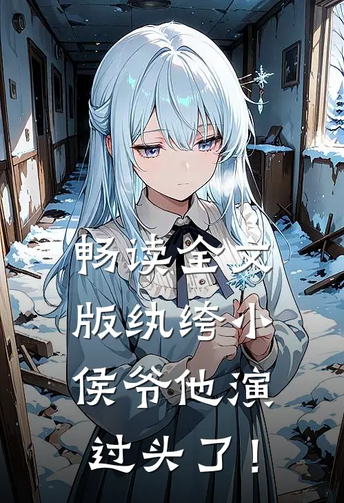 畅读全文版纨绔小侯爷他演过头了！