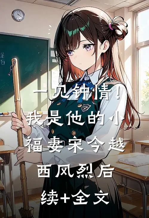 一见钟情！我是他的小福妻宋今越西风烈后续+全文