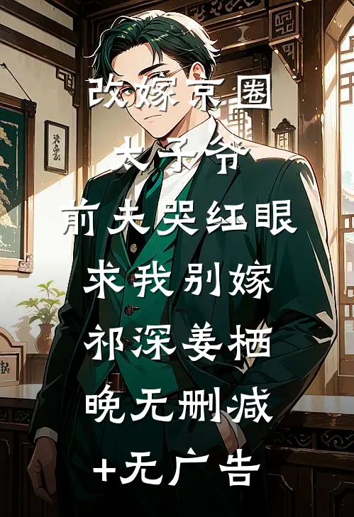改嫁京圈太子爷，前夫哭红眼求我别嫁祁深姜栖晚无删减+无广告
