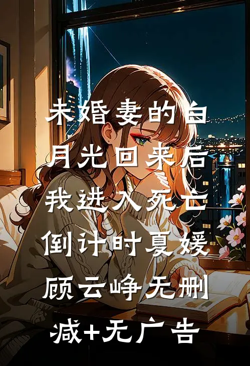 未婚妻的白月光回来后，我进入死亡倒计时夏媛顾云峥无删减+无广告