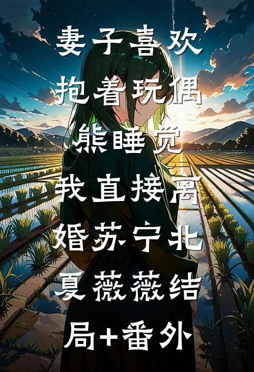 妻子喜欢抱着玩偶熊睡觉，我直接离婚苏宁北夏薇薇结局+番外