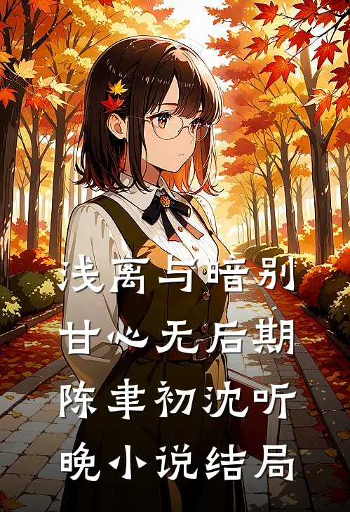 浅离与暗别，甘心无后期陈聿初沈听晚小说结局