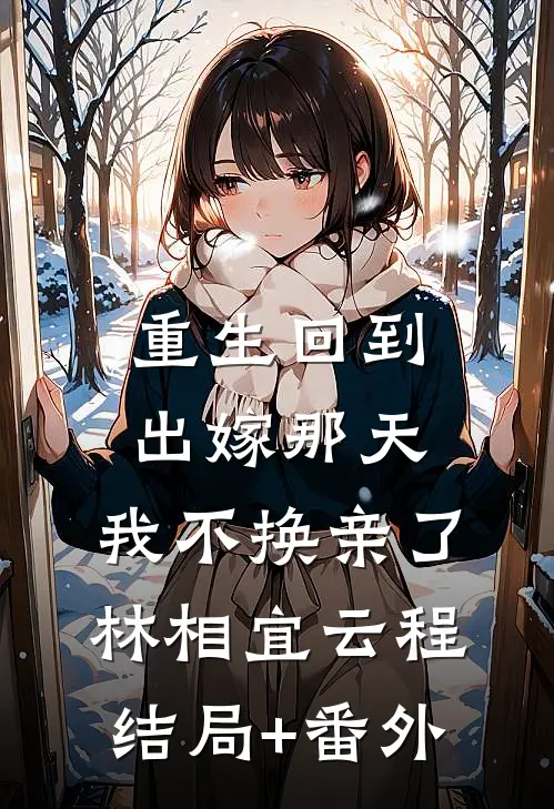 重生回到出嫁那天，我不换亲了林相宜云程结局+番外
