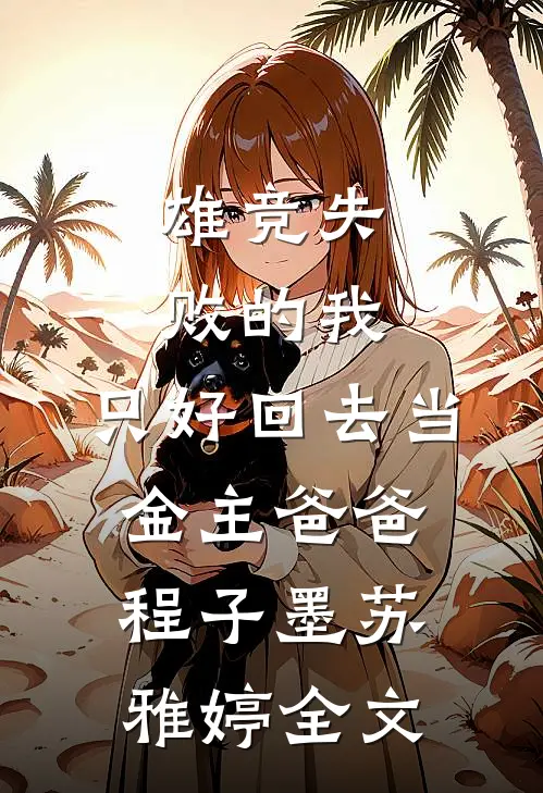 雄竞失败的我，只好回去当金主爸爸程子墨苏雅婷全文