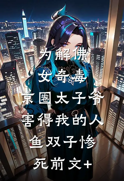 为解佛女奇毒，京圈太子爷害得我的人鱼双子惨死前文+