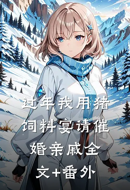 过年我用猪饲料宴请催婚亲戚全文+番外