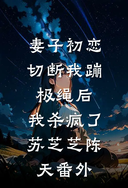 妻子初恋切断我蹦极绳后，我杀疯了苏芝芝陈天番外