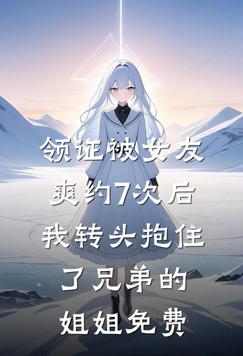 领证被女友爽约7次后，我转头抱住了兄弟的姐姐免费