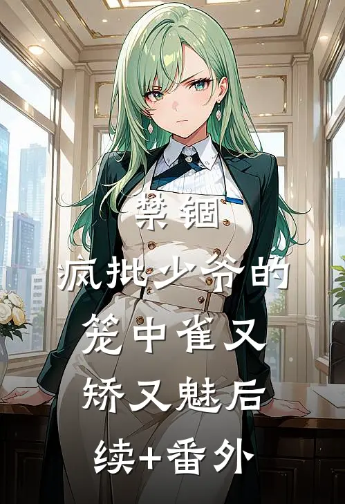 禁锢：疯批少爷的笼中雀又矫又魅后续+番外