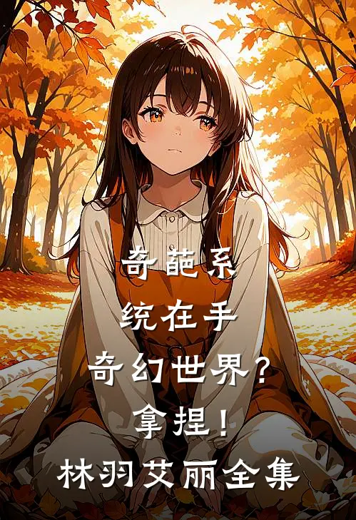 奇葩系统在手，奇幻世界？拿捏！林羽艾丽 全集