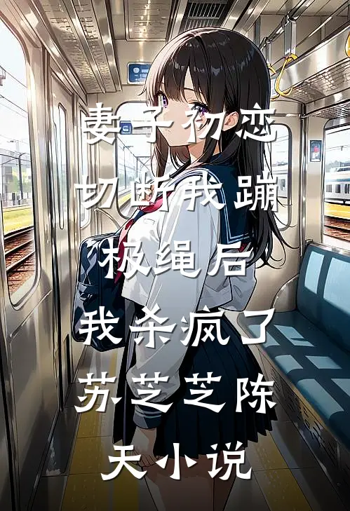 妻子初恋切断我蹦极绳后，我杀疯了苏芝芝陈天小说