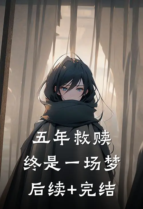 五年救赎，终是一场梦后续+完结