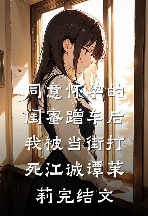 同意怀孕的闺蜜蹭车后，我被当街打死江诚谭茉莉完结文