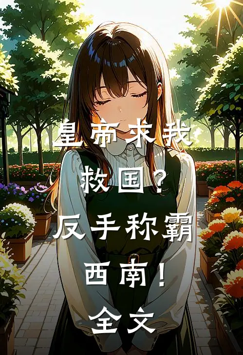 皇帝求我救国？反手称霸西南！全文