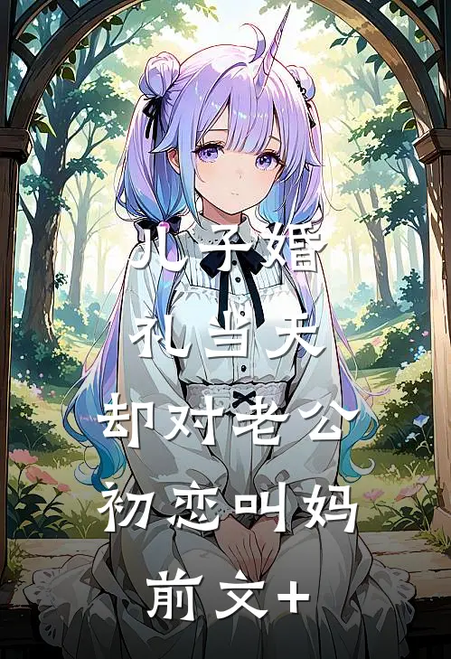 儿子婚礼当天，却对老公初恋叫妈前文+