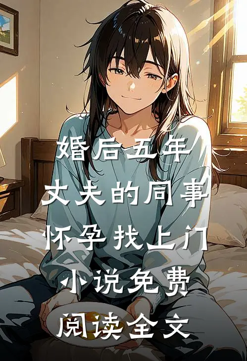 婚后五年，丈夫的同事怀孕找上门小说免费阅读全文