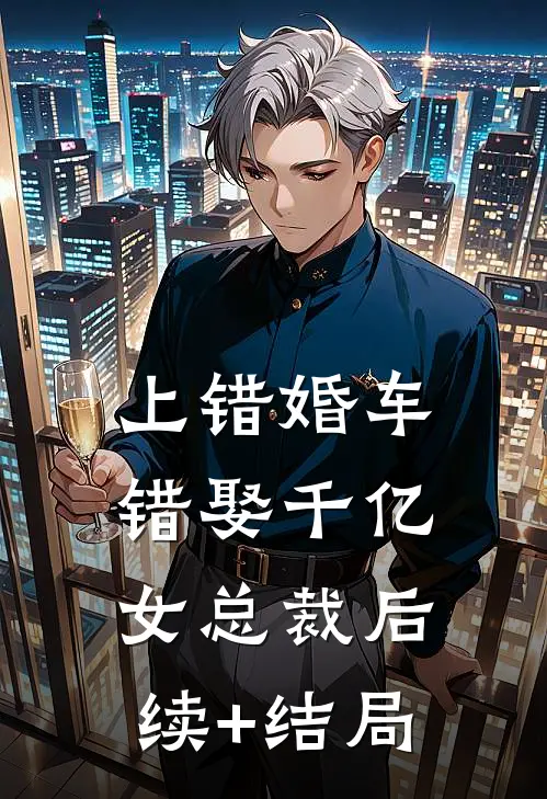 上错婚车，错娶千亿女总裁后续+结局