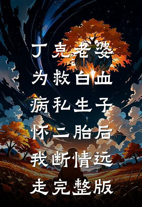 丁克老婆为救白血病私生子怀二胎后，我断情远走完整版